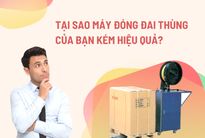 Tại Sao Máy Đóng Đai Thùng Của Bạn Kém Hiệu Quả?