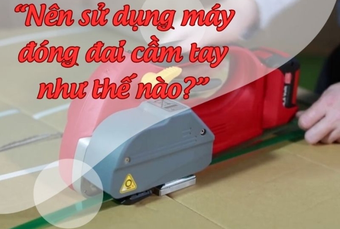 Nên sử dụng máy đóng đai cầm tay như thế nào cho hiệu quả?
