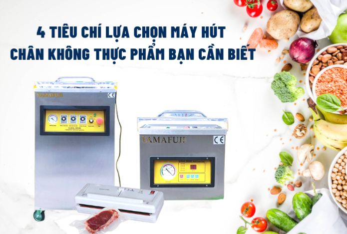 4 Tiêu Chí Lựa Chọn Máy Hút Chân Không Thực Phẩm Bạn Cần Biết