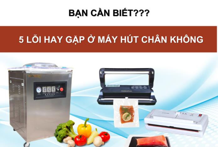 5 Lỗi Hay Gặp Ở Máy Hút Chân Không Bạn Cần Biết