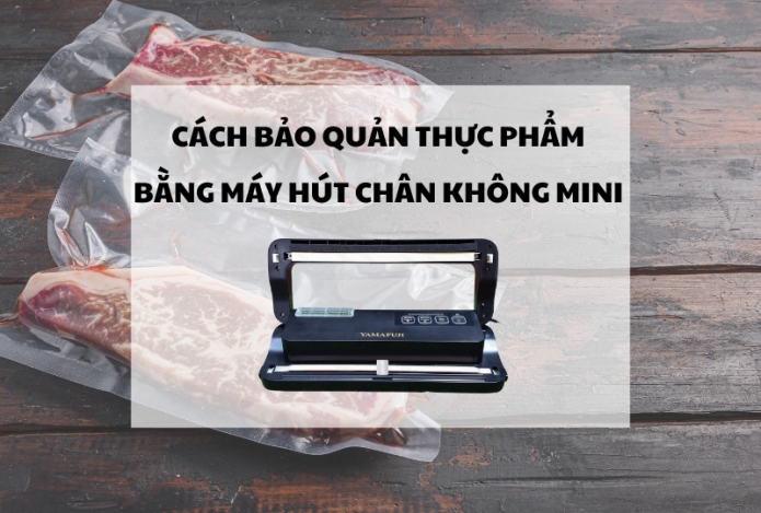 Cách bảo quản thực phẩm bằng máy hút chân không mini