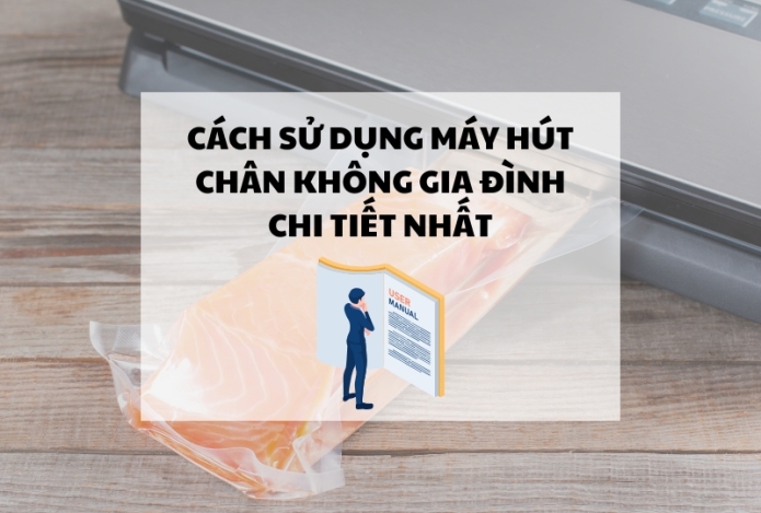 Cách sử dụng máy hút chân không gia đình chi tiết nhất