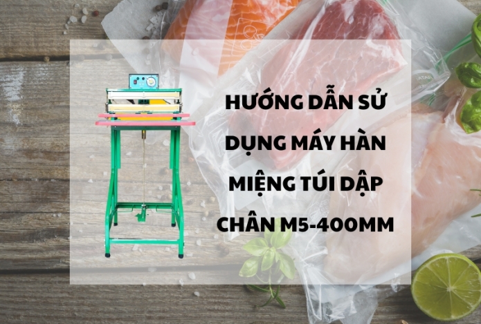 Hướng dẫn sử dụng máy hàn miệng túi dập chân M5-400mm
