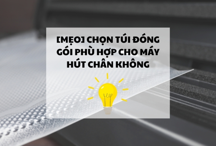 [MẸO] chọn túi đóng gói phù hợp cho máy hút chân không