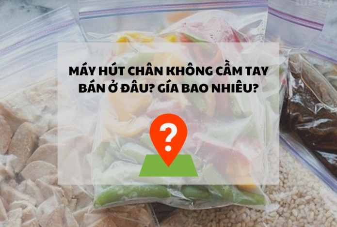 Máy hút chân không cầm tay bán ở đâu? Giá bao nhiêu?