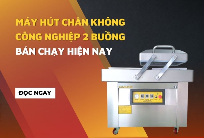 Máy hút chân không công nghiệp 2 buồng bán chạy hiện nay