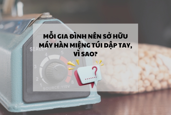 Mỗi gia đình nên sở hữu máy hàn miệng túi dập tay, vì sao?