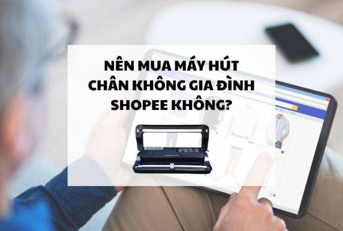 Nên mua máy hút chân không gia đình shopee không?