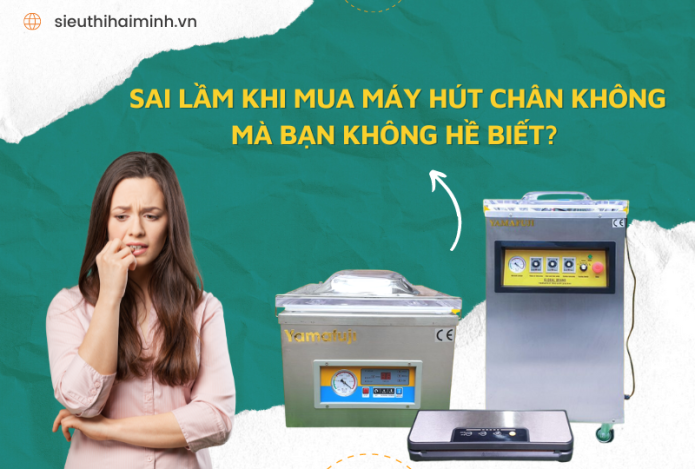 Sai Lầm Khi Mua Máy Hút Chân Không Mà Bạn Không Hề Biết?