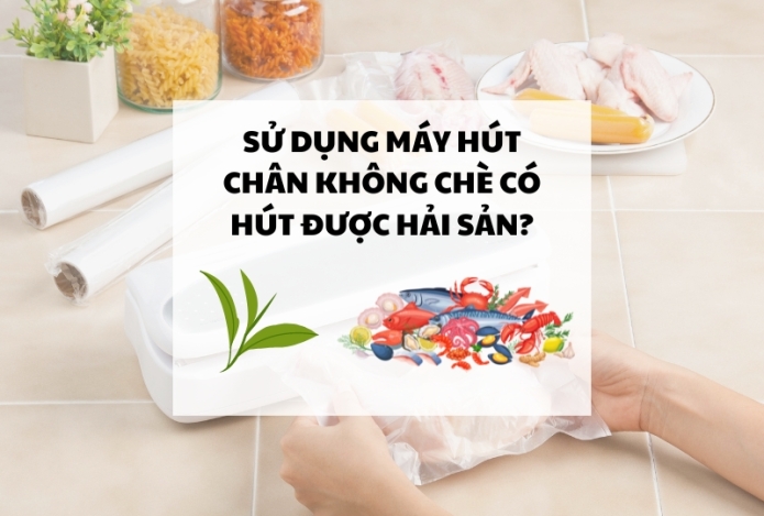 Sử dụng máy hút chân không chè có hút được hải sản?