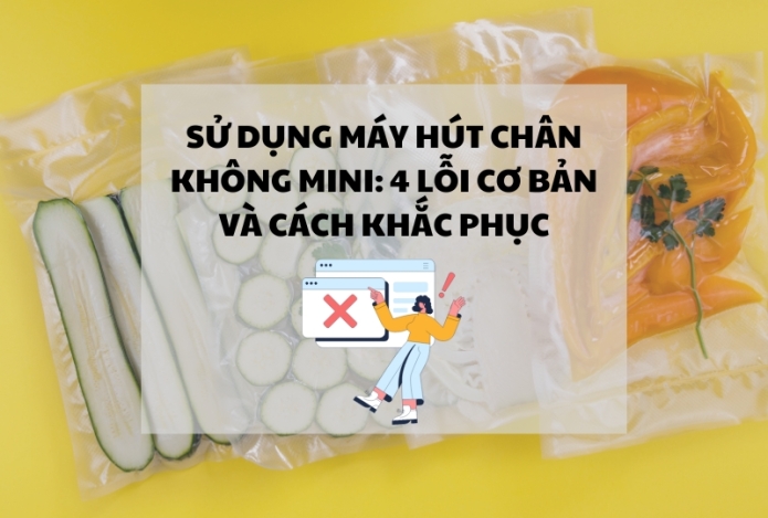 Sử dụng máy hút chân không mini: 4 lỗi cơ bản và cách khắc phục