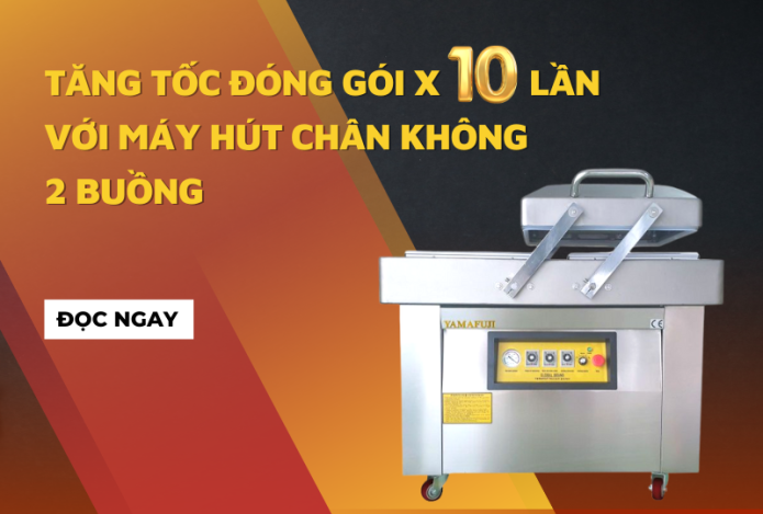Tăng Tốc Đóng Gói X 10 Lần Với Máy Hút Chân Không 2 Buồng