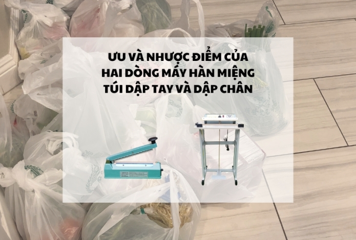Ưu và nhược điểm của hai dòng máy hàn miệng túi dập tay và dập chân