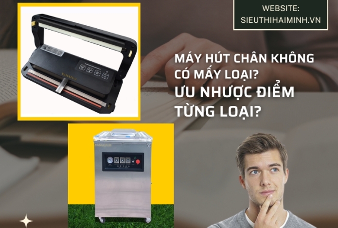 Máy hút chân không có mấy loại? Ưu nhược điểm từng loại