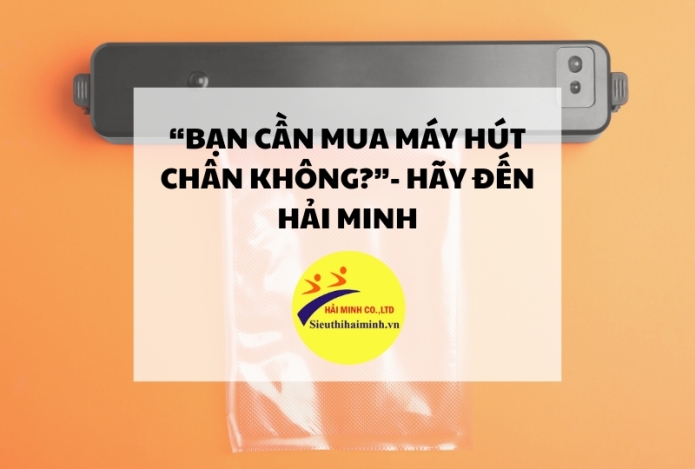 Bạn cần mua máy hút chân không? - Hãy đến Hải Minh