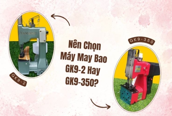 Nên Chọn Máy May Bao GK9-2 Hay GK9-350?