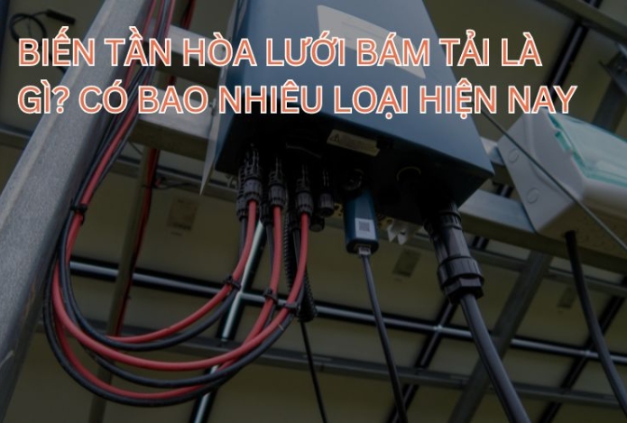 Biến tần hòa lưới bám tải là gì? Có bao nhiêu loại hiện nay