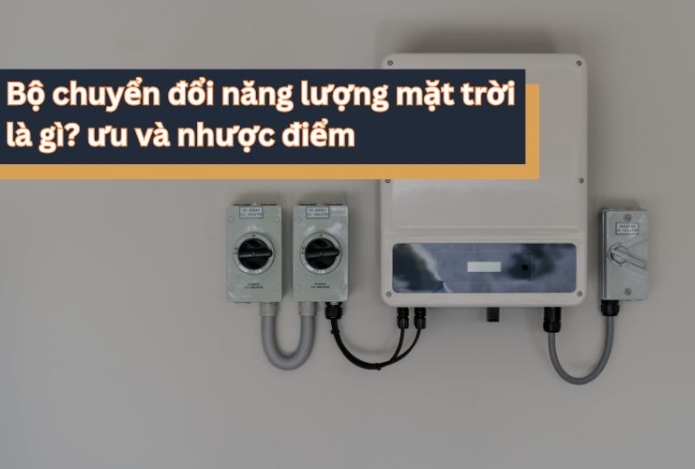 Bộ chuyển đổi năng lượng mặt trời là gì? ưu và nhược điểm
