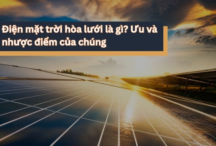 Điện mặt trời hòa lưới là gì? Ưu và nhược điểm của chúng