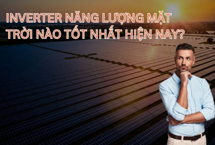 Inverter năng lượng mặt trời nào tốt nhất hiện nay?