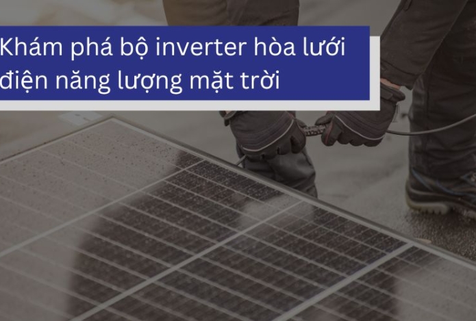 Khám phá bộ inverter hòa lưới điện năng lượng mặt trời