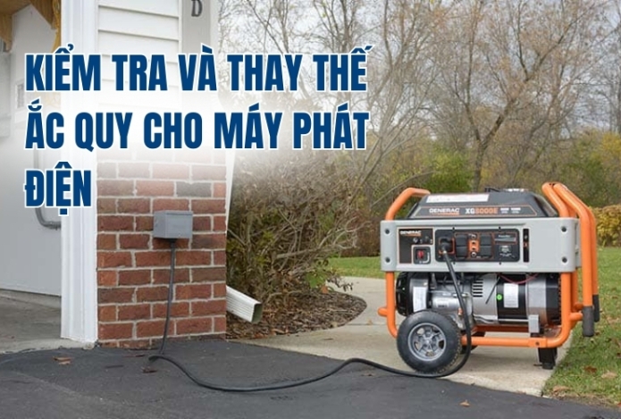 Kiểm Tra Và Thay Thế Ắc Quy Cho Máy Phát Điện