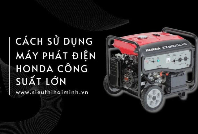 Cách Sử Dụng Máy Phát Điện Honda Công Suất Lớn