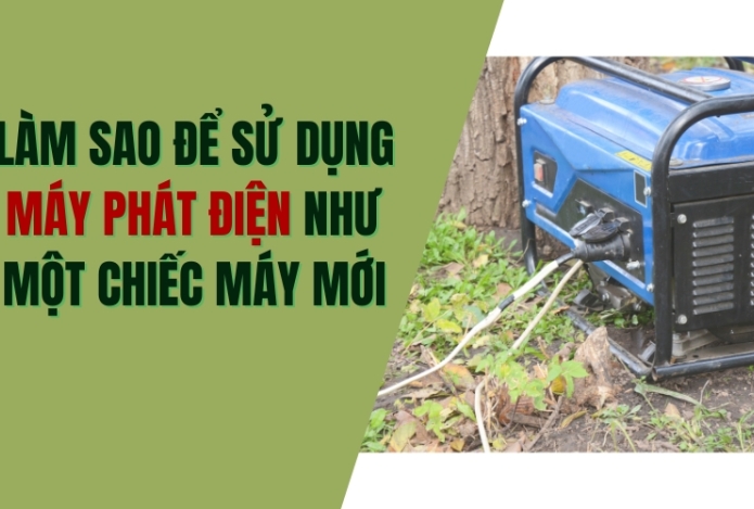 Bí Quyết Sử Dụng Máy Phát Điện Như Máy Mới