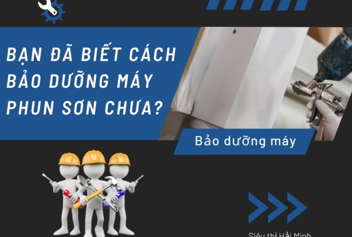 Bạn đã biết cách bảo dưỡng máy phun sơn chưa?
