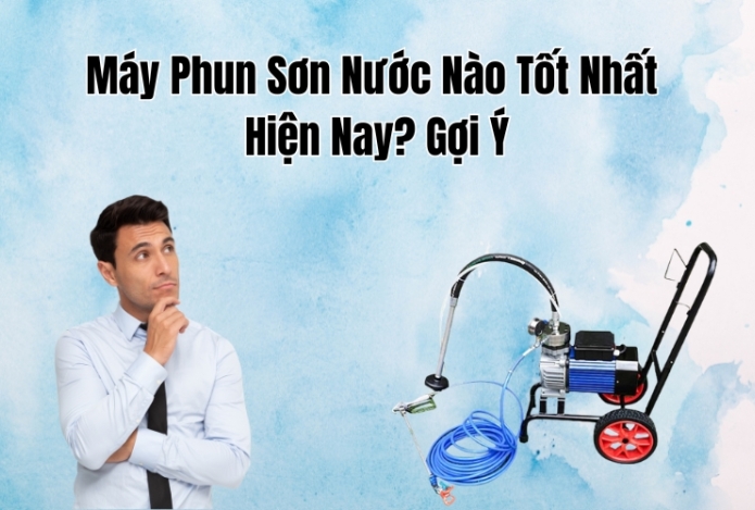 Máy Phun Sơn Nước Nào Tốt Nhất Hiện Nay? Gợi Ý