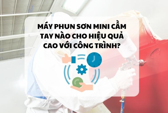 Máy phun sơn mini cầm tay nào cho hiệu quả cao với công trình?