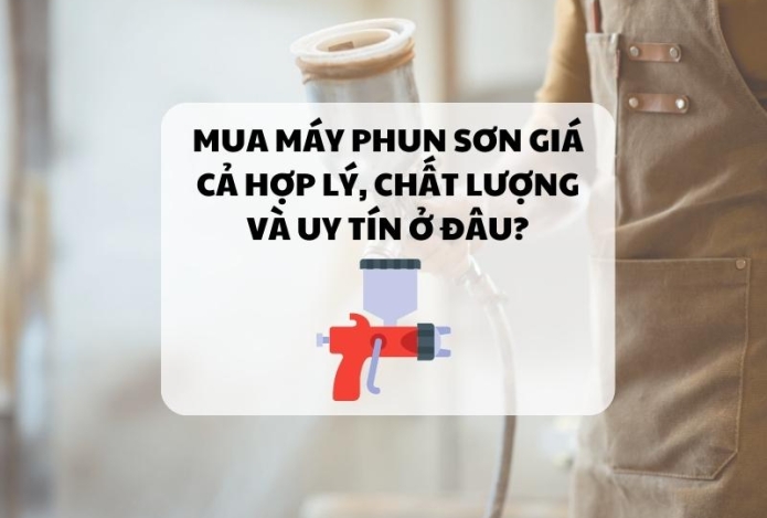 Mua máy phun sơn giá cả hợp lý, chất lượng và uy tín ở đâu?