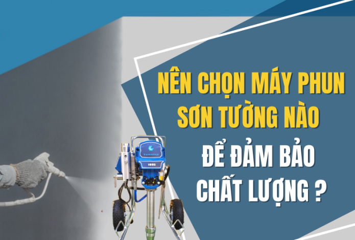 Nên Chọn Máy Phun Sơn Tường Nào Để Đảm Bảo Chất Lượng