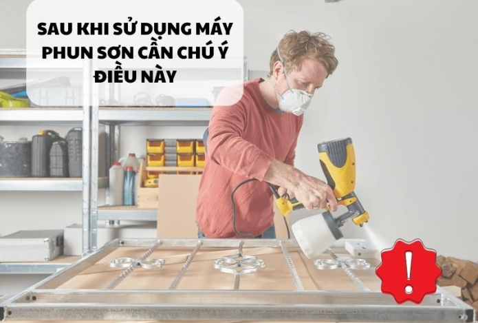 Sau khi sử dụng máy phun sơn cần chú ý điều này