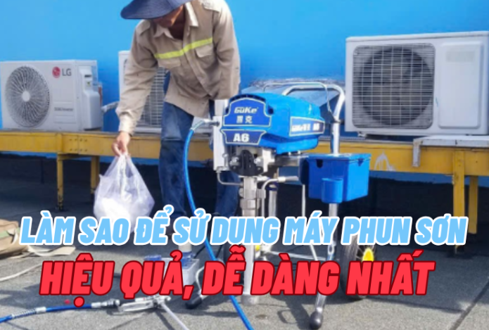 Làm sao để sử dụng máy phun sơn hiệu quả, dễ dàng nhất