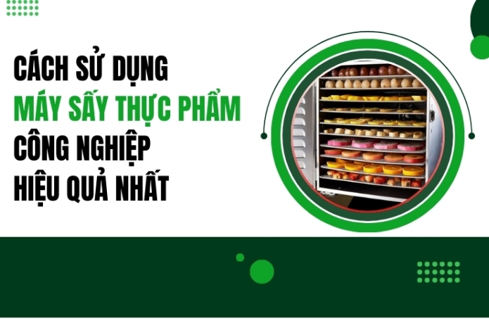 Cách sử dụng máy sấy thực phẩm công nghiệp hiệu quả nhất