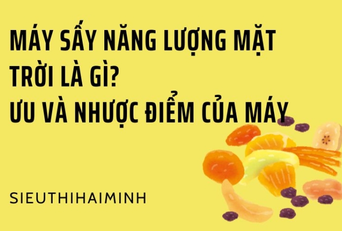 Máy sấy năng lượng mặt trời là gì? Ưu và nhược điểm của máy