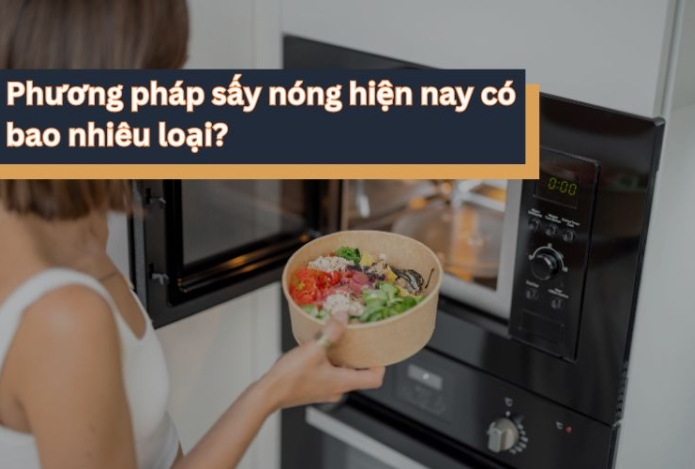 Phương pháp sấy nóng hiện nay có bao nhiêu loại? 