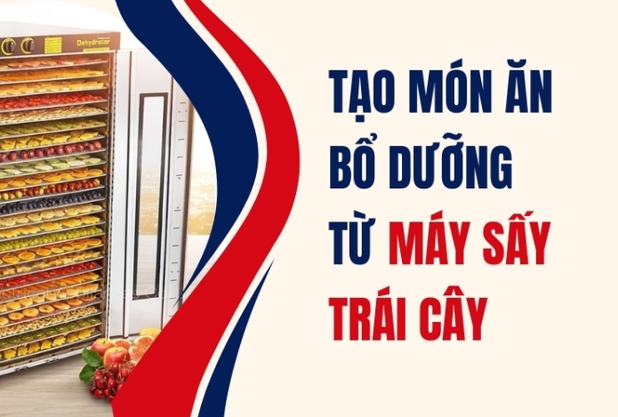 Tạo món ăn bổ dưỡng từ máy sấy trái cây