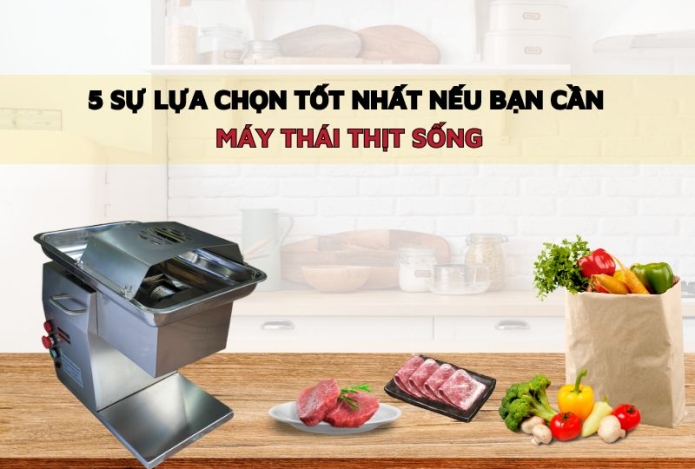 5 sự lựa chọn tốt nhất nếu bạn cần máy thái thịt sống