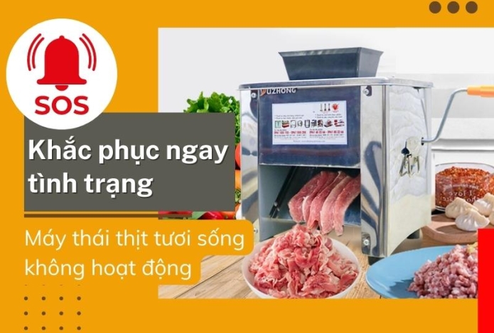 Máy Thái Thịt Tươi Sống Không Hoạt Động - Cách Giải Quyết
