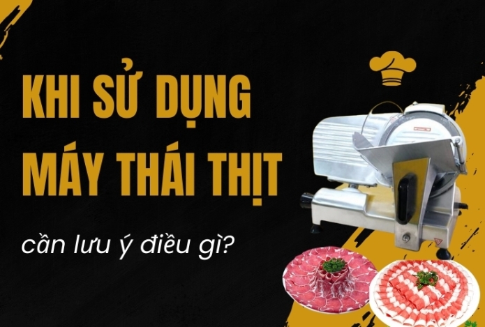 Khi sử dụng máy thái thịt cần lưu ý điều gì?