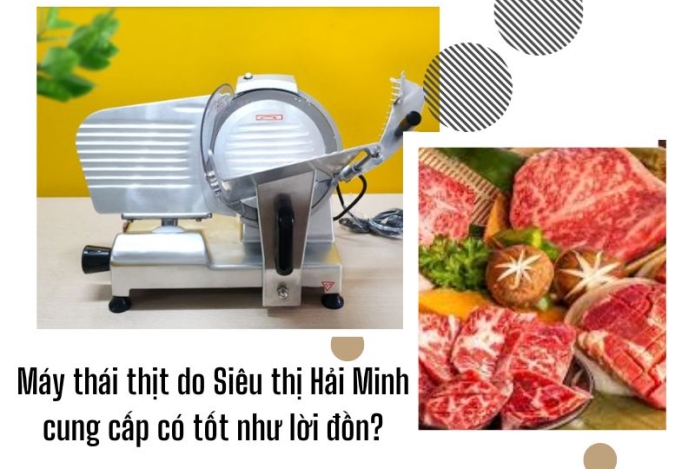 Máy thái thịt do Siêu thị Hải Minh cung cấp có tốt như lời đồn?