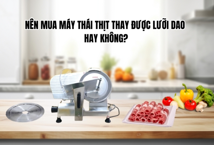Nên mua máy thái thịt thay được lưỡi dao hay không