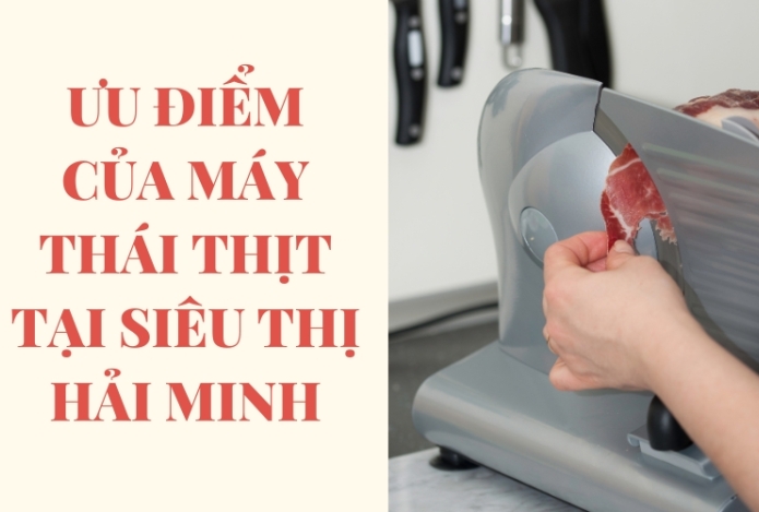 Ưu Điểm Của Máy Thái Thịt Tại Siêu Thị Hải Minh