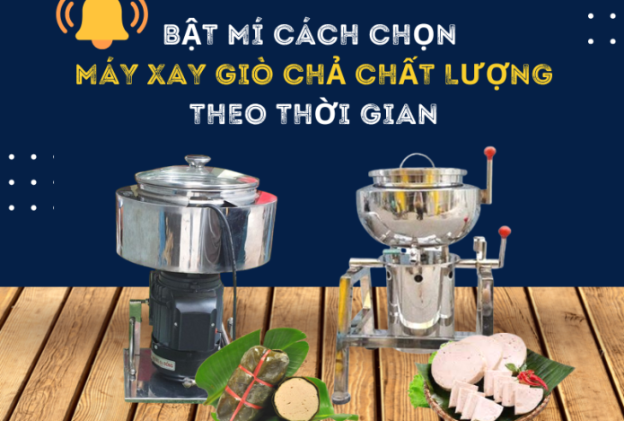 Bật Mí Cách Chọn Máy Xay Giò Chả Chất Lượng Theo Thời Gian