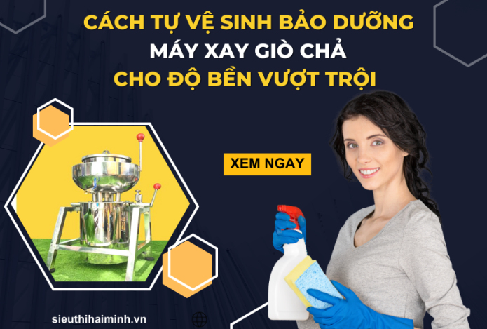 Cách Tự Vệ Sinh Bảo Dưỡng Máy Xay Giò Chả Cho Độ Bền Vượt Trội