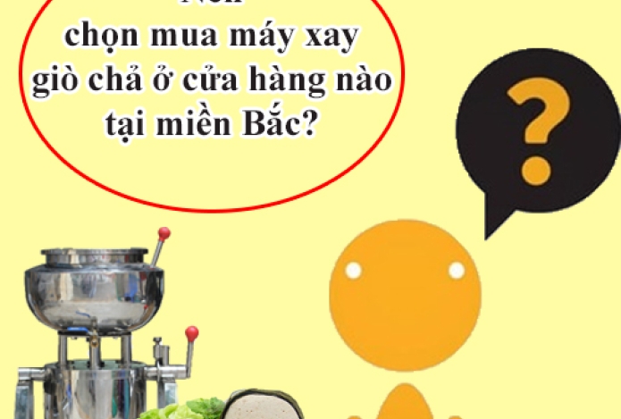 Nên chọn mua máy xay giò chả ở cửa hàng nào tại miền Bắc?