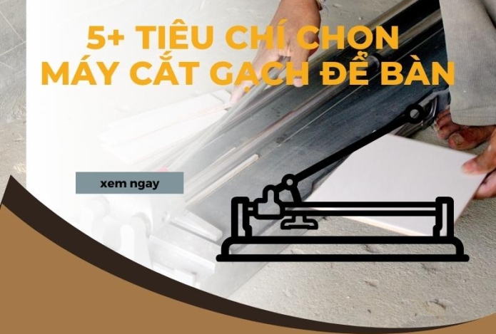 5+ Tiêu Chí Quan Trọng Khi Chọn Máy Cắt Gạch Để Bàn