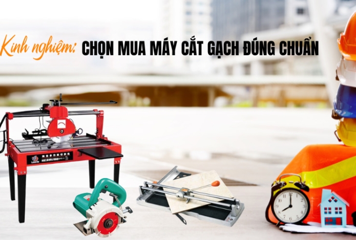 Kinh Nghiệm Chọn Mua Máy Cắt Gạch Đúng Chuẩn